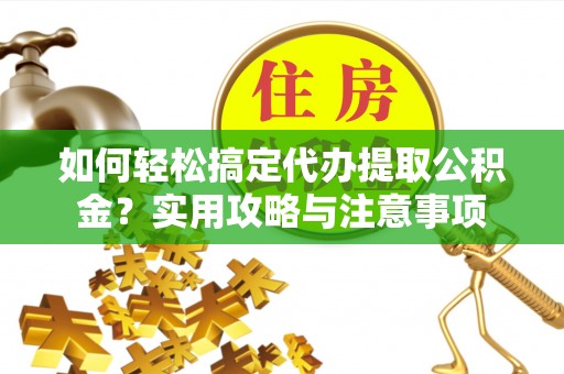 海端如何轻松搞定代办提取公积金？实用攻略与注意事项