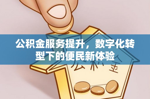 海端公积金服务提升，数字化转型下的便民新体验