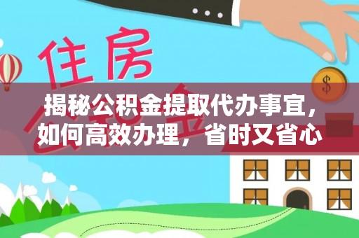 海端揭秘公积金提取代办事宜，如何高效办理，省时又省心？
