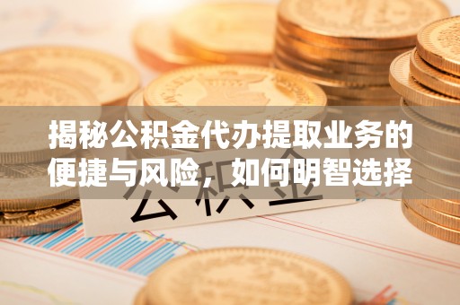 海端揭秘公积金代办提取业务的便捷与风险，如何明智选择？