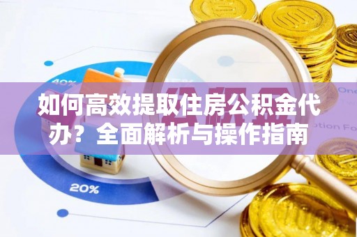 海端如何高效提取住房公积金代办？全面解析与操作指南