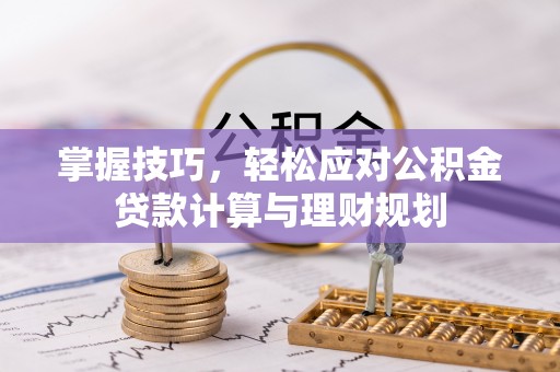 海端掌握技巧，轻松应对公积金贷款计算与理财规划