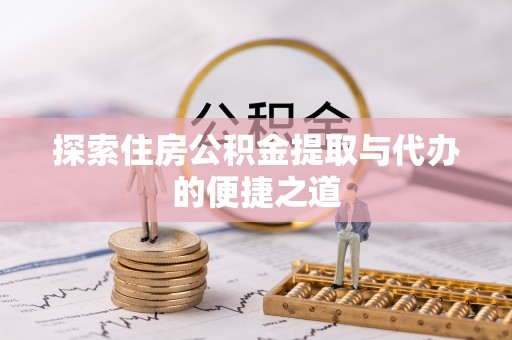 海端探索住房公积金提取与代办的便捷之道