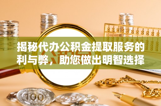 海端揭秘代办公积金提取服务的利与弊，助您做出明智选择