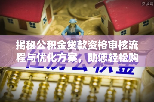 海端揭秘公积金贷款资格审核流程与优化方案，助您轻松购房
