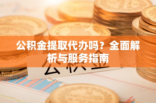 海端公积金提取代办吗？全面解析与服务指南