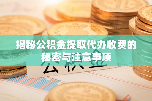 海端揭秘公积金提取代办收费的秘密与注意事项