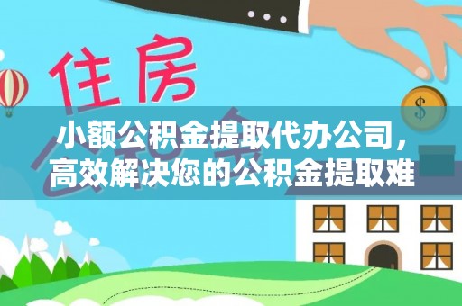海端小额公积金提取代办公司，高效解决您的公积金提取难题