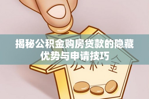 海端揭秘公积金购房贷款的隐藏优势与申请技巧