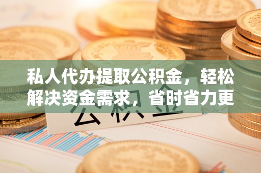 海端私人代办提取公积金，轻松解决资金需求，省时省力更高效