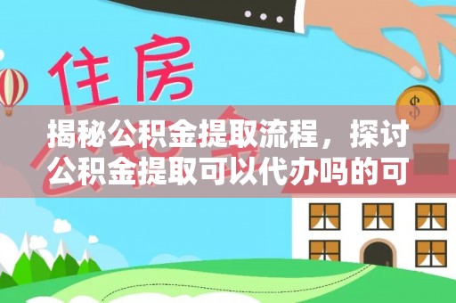 海端揭秘公积金提取流程，探讨公积金提取可以代办吗的可行性与注意事项