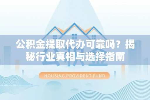 海端公积金提取代办可靠吗？揭秘行业真相与选择指南