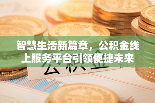 海端智慧生活新篇章，公积金线上服务平台引领便捷未来