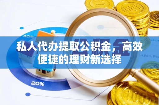 海端私人代办提取公积金，高效便捷的理财新选择