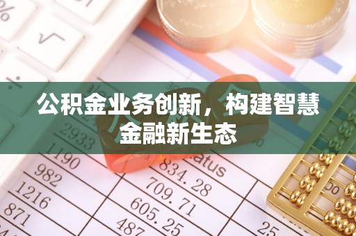 海端公积金业务创新，构建智慧金融新生态