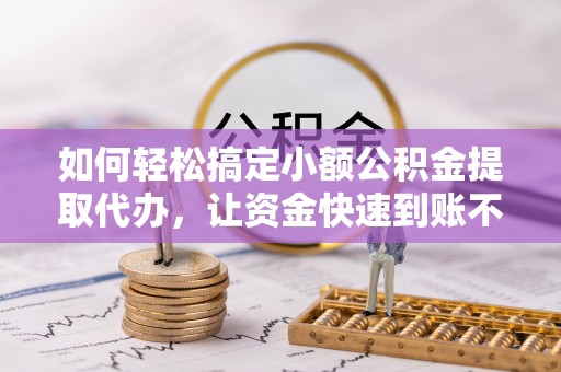 海端如何轻松搞定小额公积金提取代办，让资金快速到账不是梦