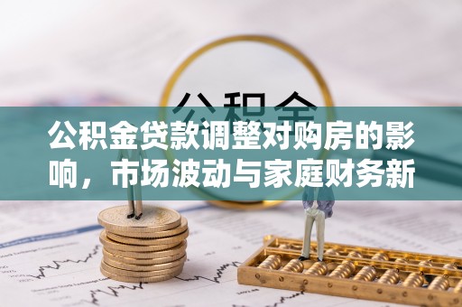 海端公积金贷款调整对购房的影响，市场波动与家庭财务新趋势