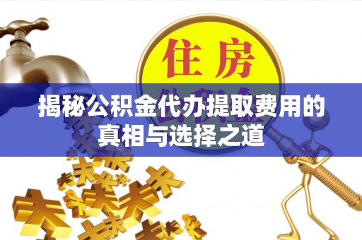 海端揭秘公积金代办提取费用的真相与选择之道