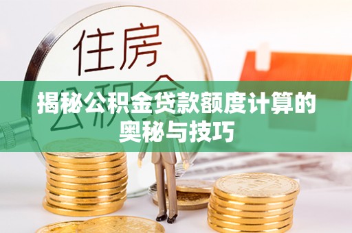 海端揭秘公积金贷款额度计算的奥秘与技巧