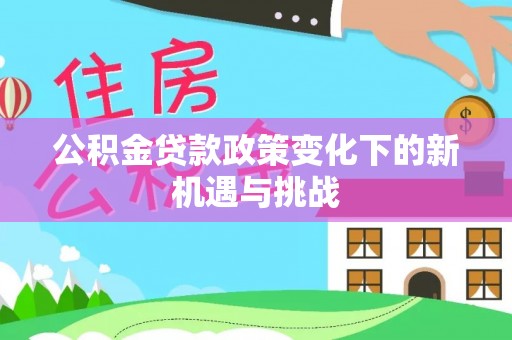 海端公积金贷款政策变化下的新机遇与挑战