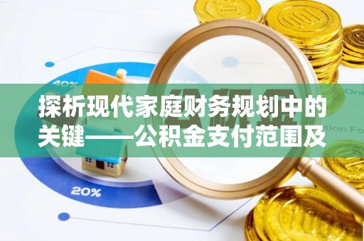 海端探析现代家庭财务规划中的关键——公积金支付范围及其影响