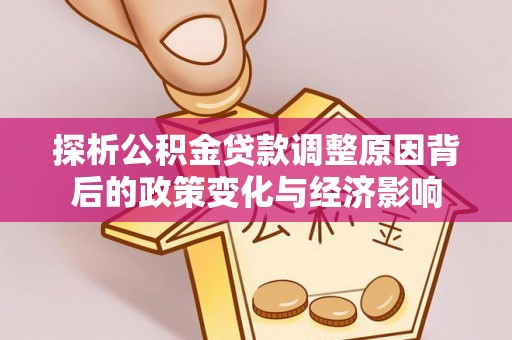 海端探析公积金贷款调整原因背后的政策变化与经济影响