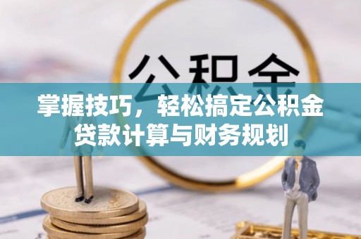 海端掌握技巧，轻松搞定公积金贷款计算与财务规划