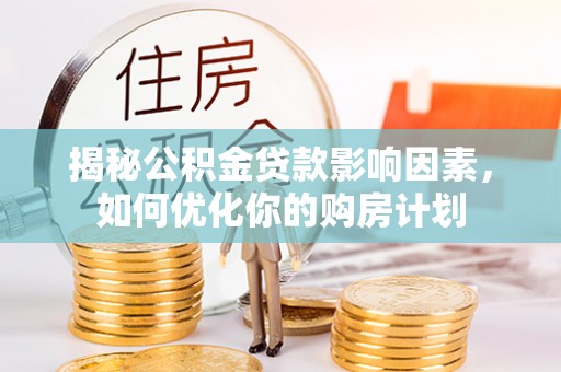 海端揭秘公积金贷款影响因素，如何优化你的购房计划