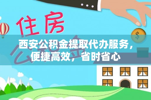 海端西安公积金提取代办服务，便捷高效，省时省心