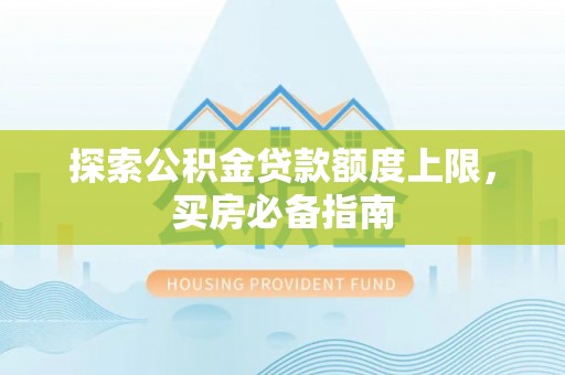 海端探索公积金贷款额度上限，买房必备指南