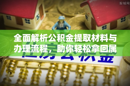 海端全面解析公积金提取材料与办理流程，助你轻松拿回属于自己的钱