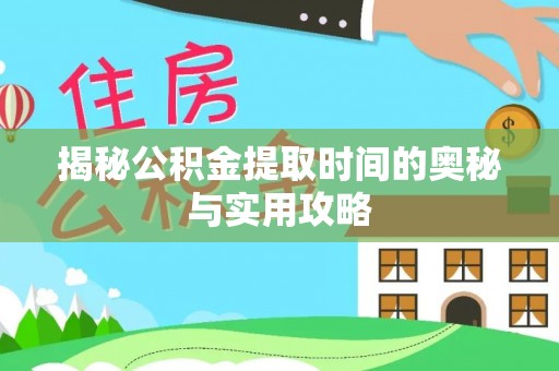 海端揭秘公积金提取时间的奥秘与实用攻略