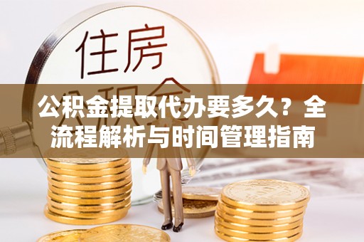 海端公积金提取代办要多久？全流程解析与时间管理指南