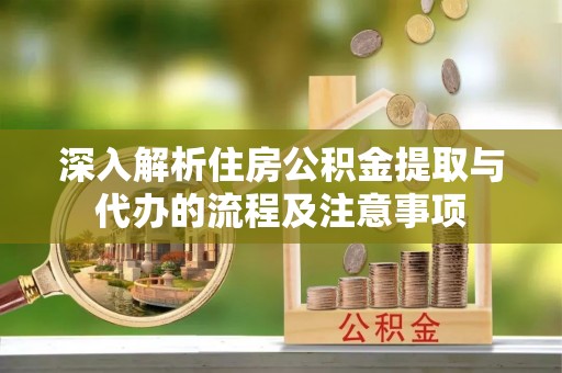 海端深入解析住房公积金提取与代办的流程及注意事项