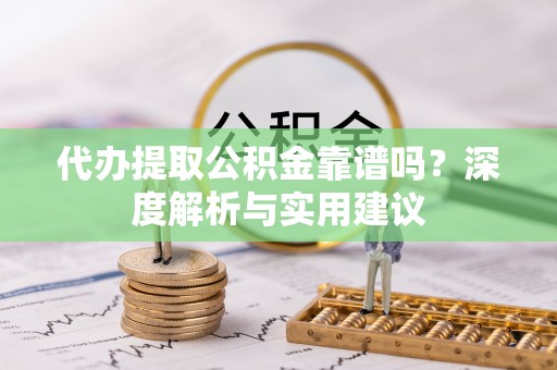 海端代办提取公积金靠谱吗？深度解析与实用建议