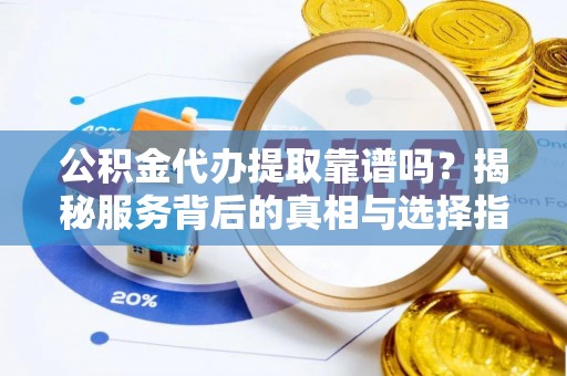 海端公积金代办提取靠谱吗？揭秘服务背后的真相与选择指南