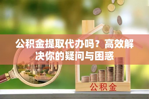 海端公积金提取代办吗？高效解决你的疑问与困惑