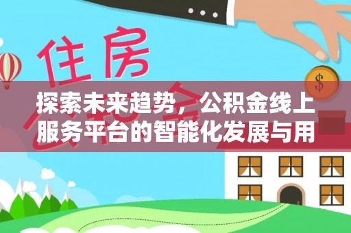 海端探索未来趋势，公积金线上服务平台的智能化发展与用户便利性提升