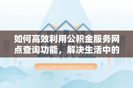 海端如何高效利用公积金服务网点查询功能，解决生活中的资金难题