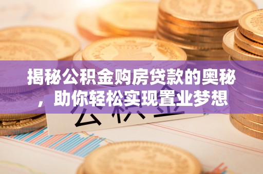 海端揭秘公积金购房贷款的奥秘，助你轻松实现置业梦想