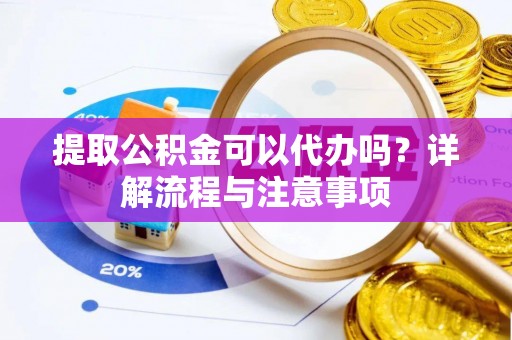 海端提取公积金可以代办吗？详解流程与注意事项