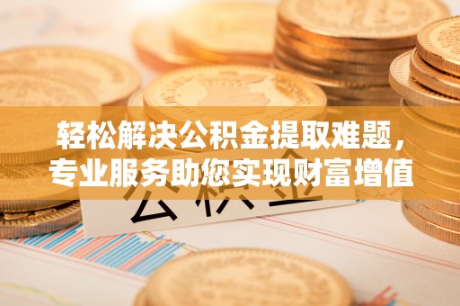 海端轻松解决公积金提取难题，专业服务助您实现财富增值——代办公积金提取
