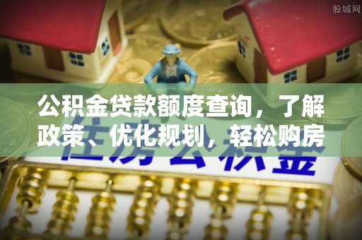 海端公积金贷款额度查询，了解政策、优化规划，轻松购房不是梦