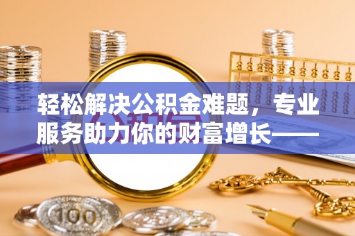 海端轻松解决公积金难题，专业服务助力你的财富增长——代办公积金提取