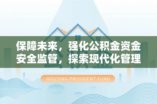 海端保障未来，强化公积金资金安全监管，探索现代化管理新路径