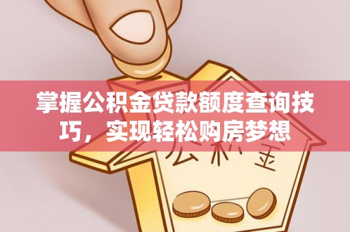 海端掌握公积金贷款额度查询技巧，实现轻松购房梦想