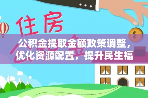 海端公积金提取金额政策调整，优化资源配置，提升民生福祉