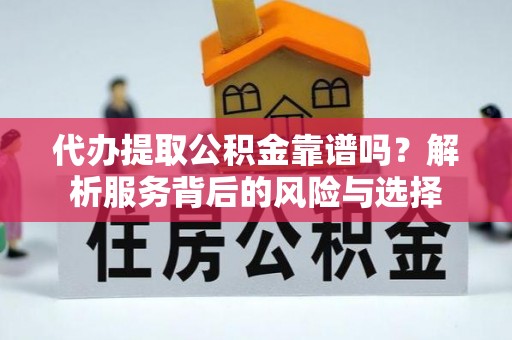海端代办提取公积金靠谱吗？解析服务背后的风险与选择
