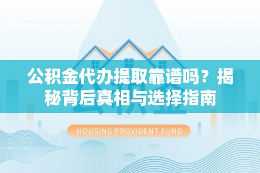 海端公积金代办提取靠谱吗？揭秘背后真相与选择指南