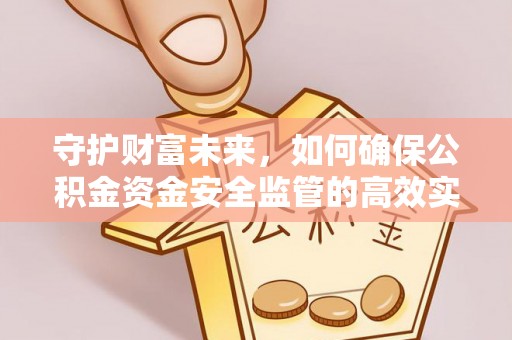 海端守护财富未来，如何确保公积金资金安全监管的高效实施